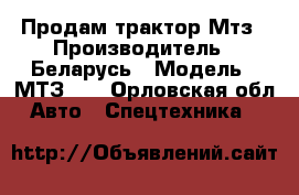Продам трактор Мтз › Производитель ­ Беларусь › Модель ­ МТЗ-80 - Орловская обл. Авто » Спецтехника   